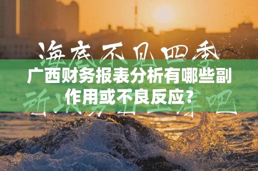 广西财务报表分析有哪些副作用或不良反应？