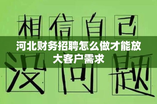 河北财务招聘怎么做才能放大客户需求