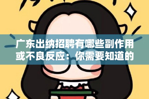 广东出纳招聘有哪些副作用或不良反应：你需要知道的全面分析