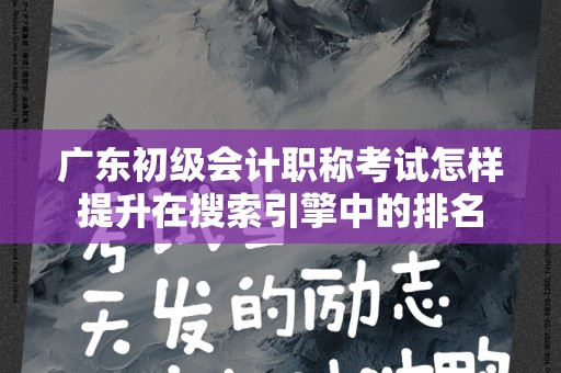 广东初级会计职称考试怎样提升在搜索引擎中的排名