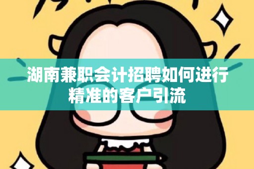 湖南兼职会计招聘如何进行精准的客户引流