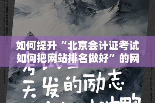 如何提升“北京会计证考试如何把网站排名做好”的网站排名