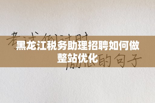 黑龙江税务助理招聘如何做整站优化