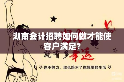 湖南会计招聘如何做才能使客户满足？