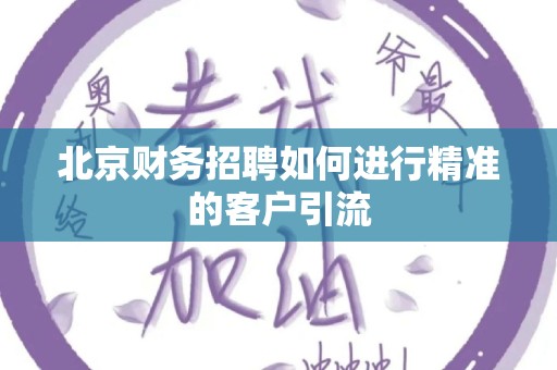 北京财务招聘如何进行精准的客户引流