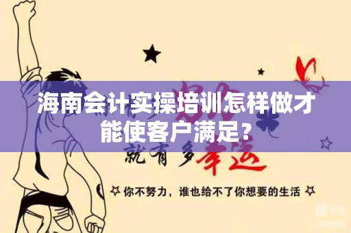 海南会计实操培训怎样做才能使客户满足？