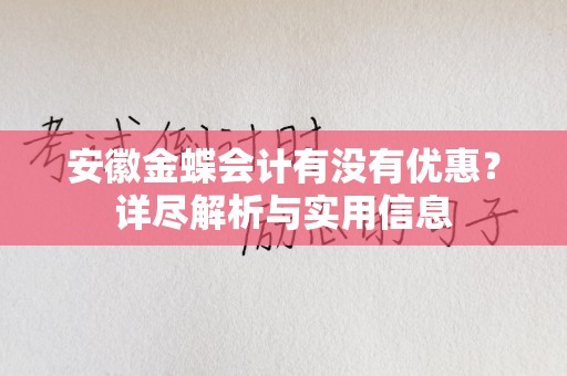 安徽金蝶会计有没有优惠？详尽解析与实用信息