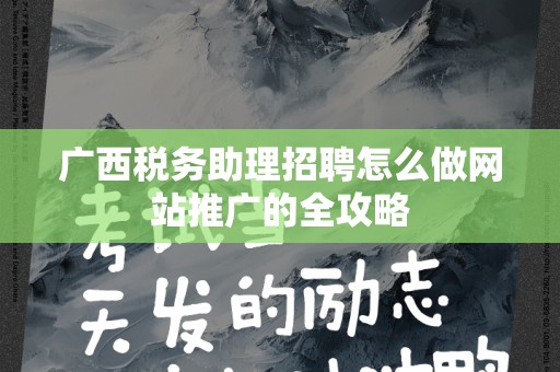 广西税务助理招聘怎么做网站推广的全攻略