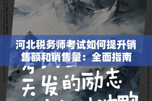 河北税务师考试如何提升销售额和销售量：全面指南