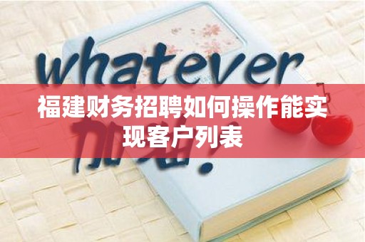 福建财务招聘如何操作能实现客户列表