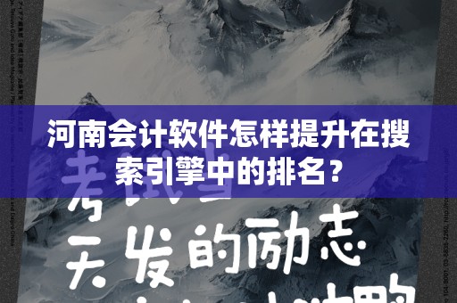 河南会计软件怎样提升在搜索引擎中的排名？