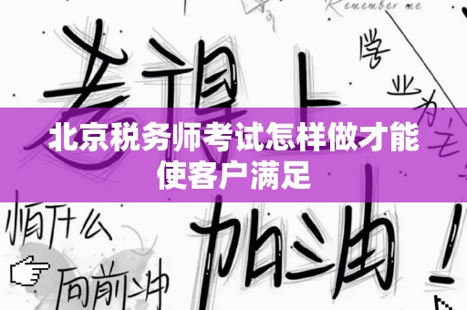 北京税务师考试怎样做才能使客户满足