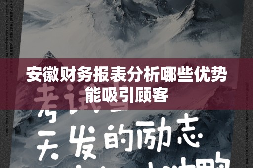 安徽财务报表分析哪些优势能吸引顾客