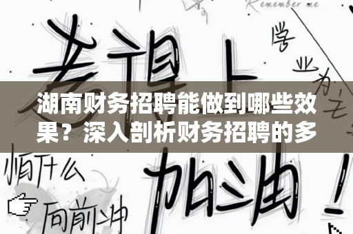 湖南财务招聘能做到哪些效果？深入剖析财务招聘的多重优势