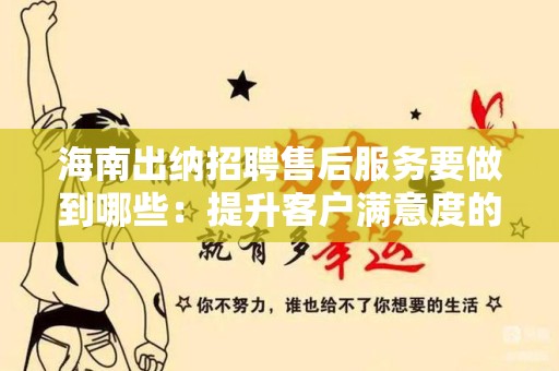 海南出纳招聘售后服务要做到哪些：提升客户满意度的必备要素