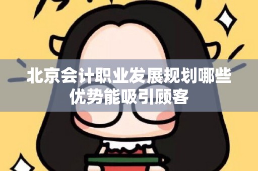北京会计职业发展规划哪些优势能吸引顾客