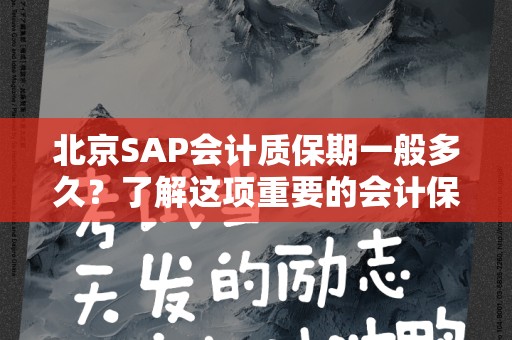 北京SAP会计质保期一般多久？了解这项重要的会计保障政策