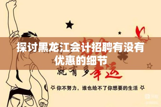 探讨黑龙江会计招聘有没有优惠的细节
