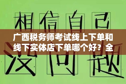 广西税务师考试线上下单和线下实体店下单哪个好？全面分析