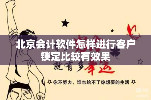 北京会计软件怎样进行客户锁定比较有效果