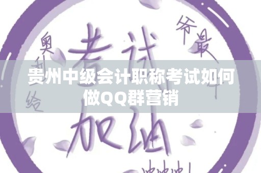 贵州中级会计职称考试如何做QQ群营销