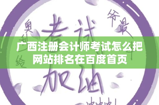 广西注册会计师考试怎么把网站排名在百度首页
