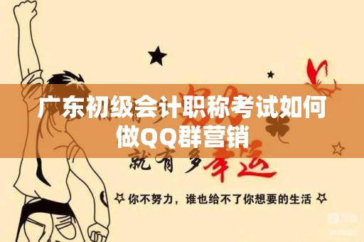 广东初级会计职称考试如何做QQ群营销