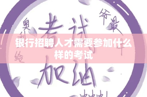 银行招聘人才需要参加什么样的考试