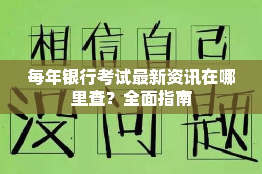 每年银行考试最新资讯在哪里查？全面指南
