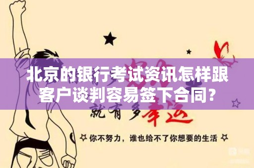 北京的银行考试资讯怎样跟客户谈判容易签下合同？
