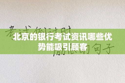 北京的银行考试资讯哪些优势能吸引顾客