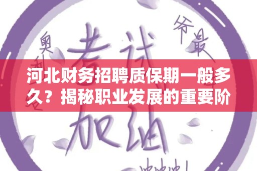河北财务招聘质保期一般多久？揭秘职业发展的重要阶段