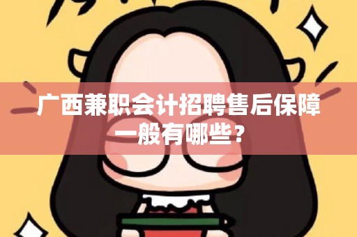 广西兼职会计招聘售后保障一般有哪些？