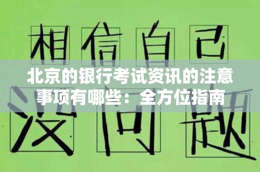 北京的银行考试资讯的注意事项有哪些：全方位指南