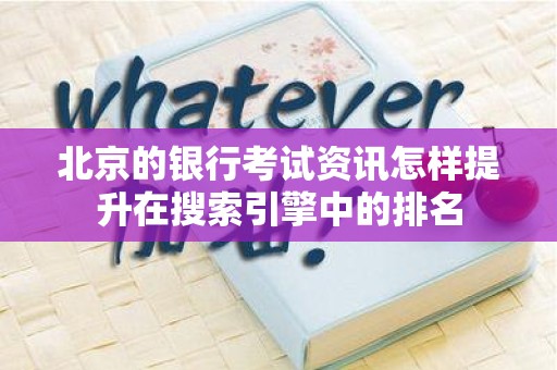 北京的银行考试资讯怎样提升在搜索引擎中的排名
