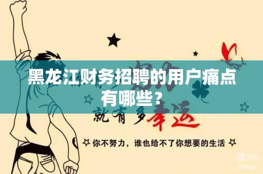 黑龙江财务招聘的用户痛点有哪些？