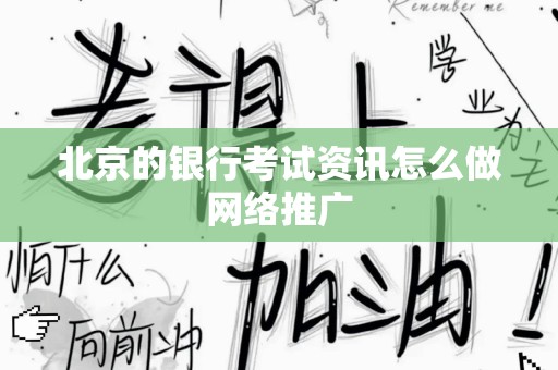 北京的银行考试资讯怎么做网络推广
