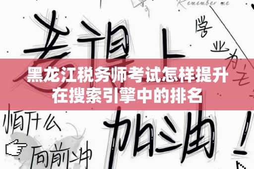 黑龙江税务师考试怎样提升在搜索引擎中的排名