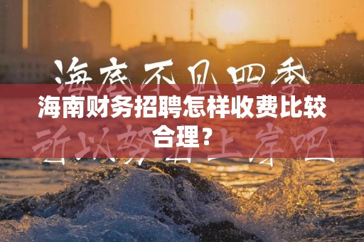 海南财务招聘怎样收费比较合理？