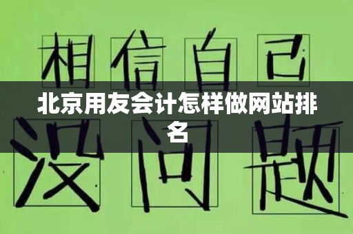 北京用友会计怎样做网站排名