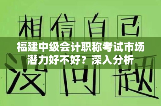 福建中级会计职称考试市场潜力好不好？深入分析