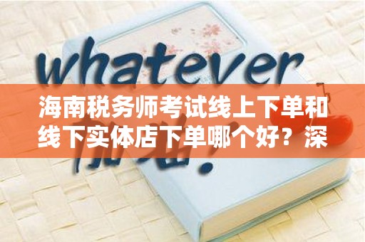 海南税务师考试线上下单和线下实体店下单哪个好？深入分析与建议