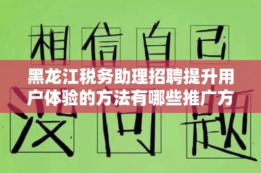 黑龙江税务助理招聘提升用户体验的方法有哪些推广方式有哪些
