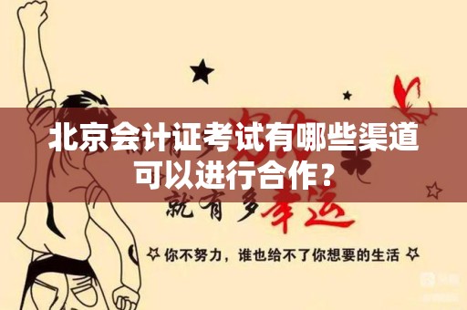 北京会计证考试有哪些渠道可以进行合作？