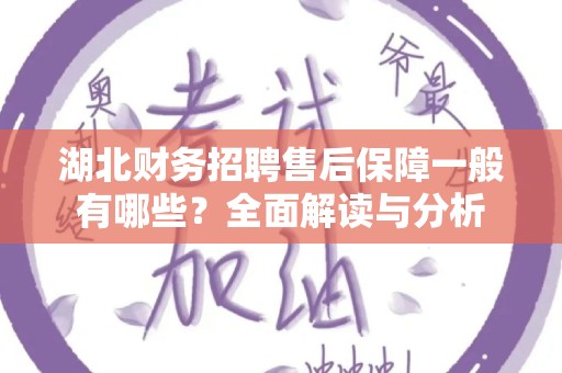 湖北财务招聘售后保障一般有哪些？全面解读与分析