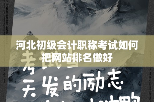 河北初级会计职称考试如何把网站排名做好