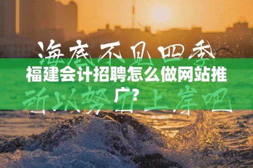 福建会计招聘怎么做网站推广？