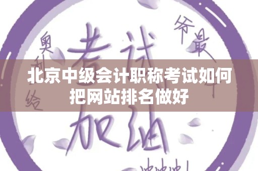 北京中级会计职称考试如何把网站排名做好