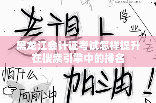 黑龙江会计证考试怎样提升在搜索引擎中的排名