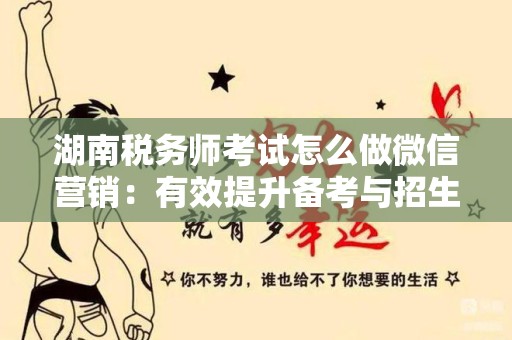 湖南税务师考试怎么做微信营销：有效提升备考与招生的策略
